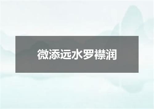 微添远水罗襟润