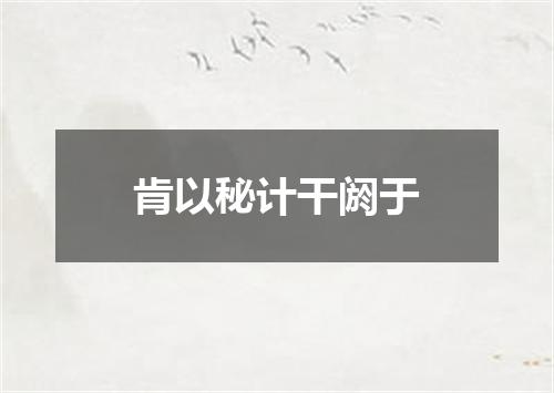 肯以秘计干阏于