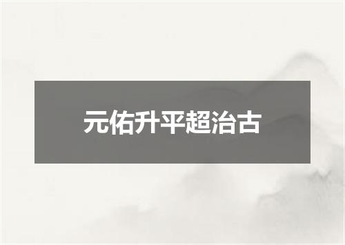 元佑升平超治古