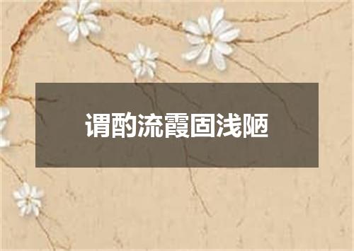 谓酌流霞固浅陋