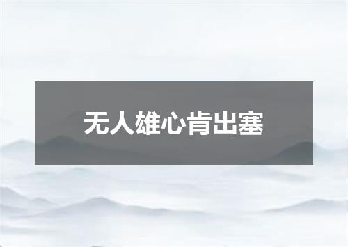 无人雄心肯出塞