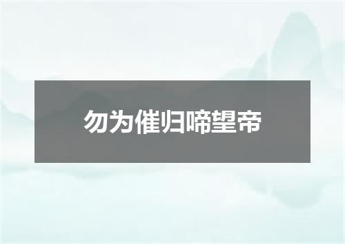 勿为催归啼望帝