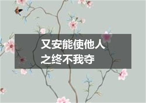 又安能使他人之终不我夺