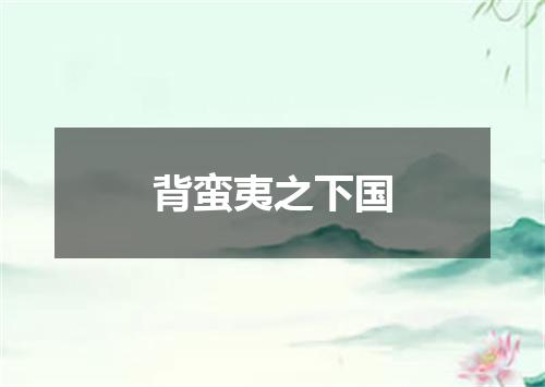 背蛮夷之下国