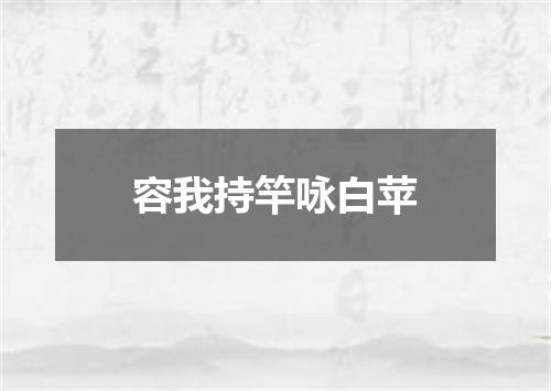 容我持竿咏白苹