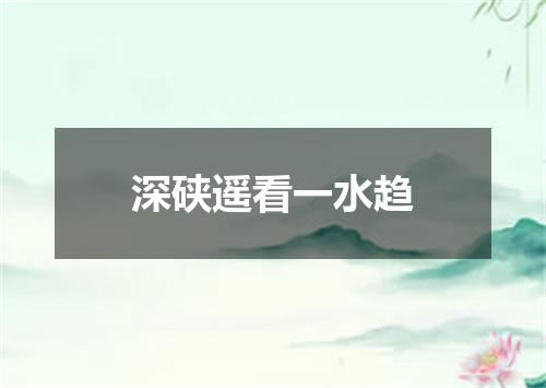 深硖遥看一水趋