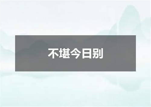 不堪今日别
