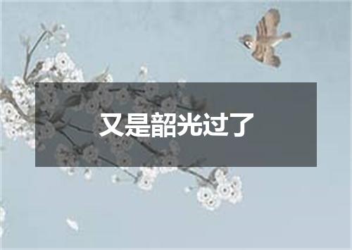 又是韶光过了