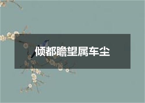 倾都瞻望属车尘