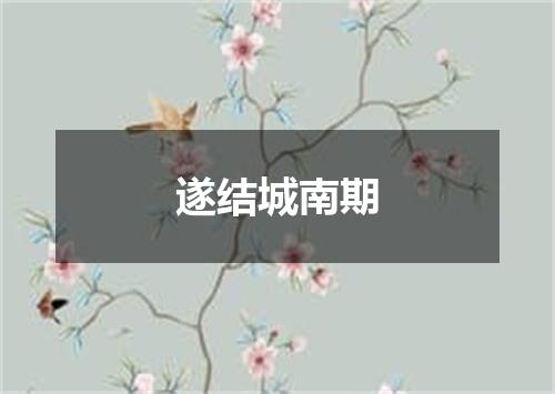 遂结城南期