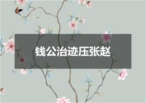 钱公治迹压张赵