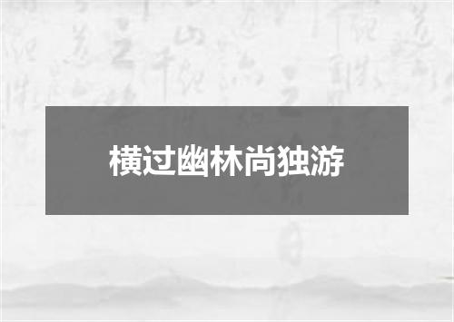 横过幽林尚独游