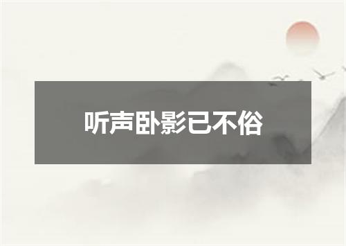 听声卧影已不俗