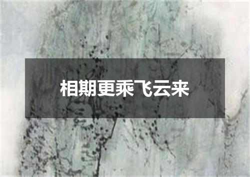 相期更乘飞云来