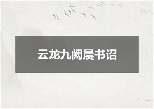 云龙九阙晨书诏