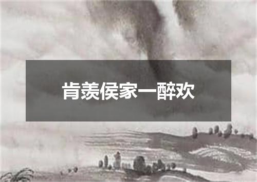 肯羡侯家一醉欢