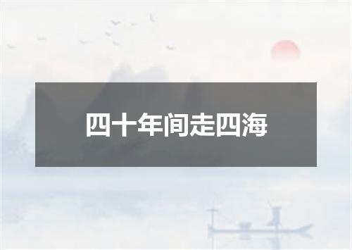 四十年间走四海