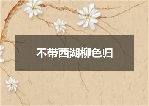 不带西湖柳色归