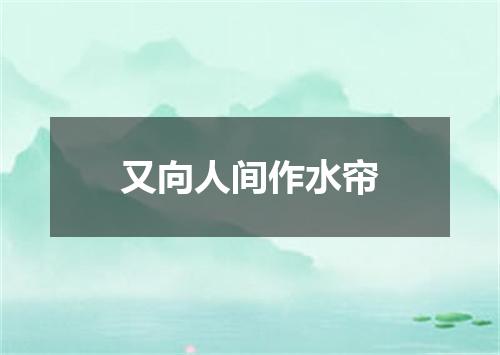 又向人间作水帘