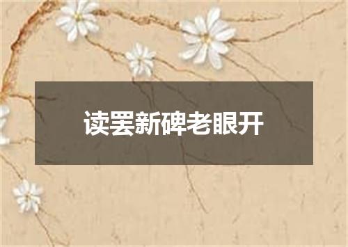读罢新碑老眼开