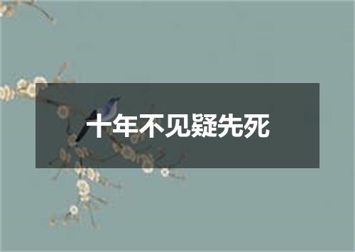 十年不见疑先死