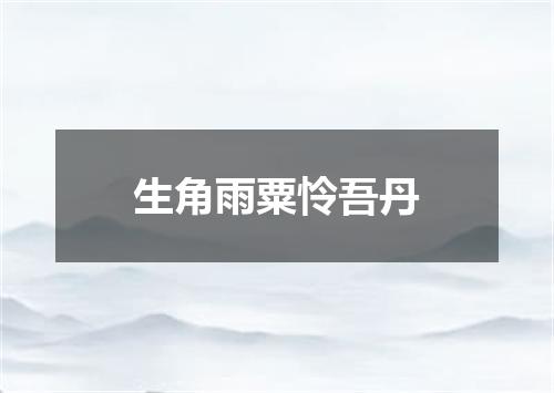 生角雨粟怜吾丹