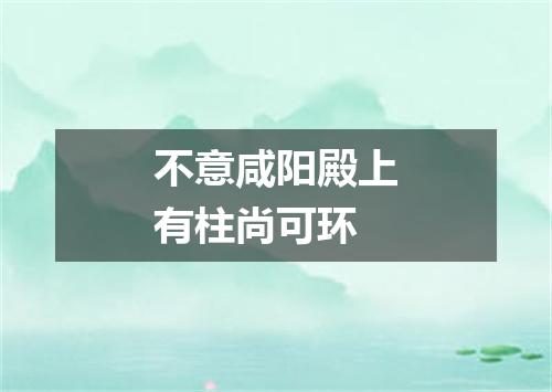 不意咸阳殿上有柱尚可环