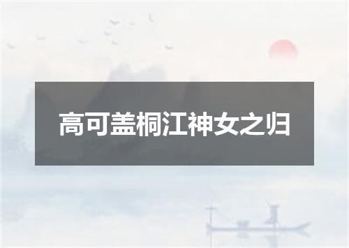 高可盖桐江神女之归