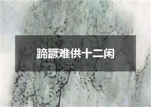 蹄蹶难供十二闲
