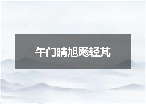 午门晴旭飏轻芃