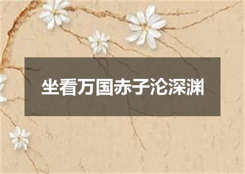 坐看万国赤子沦深渊