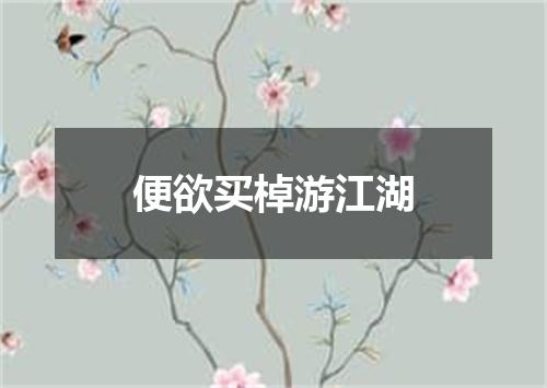 便欲买棹游江湖