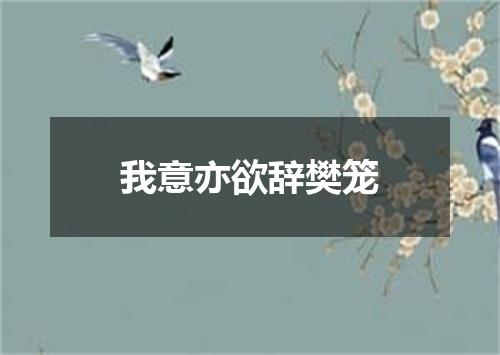 我意亦欲辞樊笼