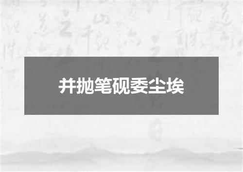 并抛笔砚委尘埃