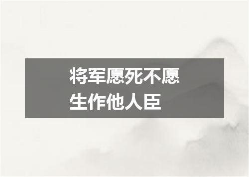 将军愿死不愿生作他人臣