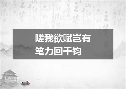 嗟我欲赋岂有笔力回千钧