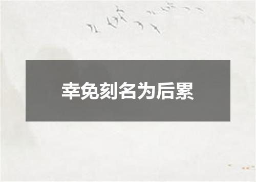幸免刻名为后累