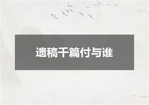 遗稿千篇付与谁