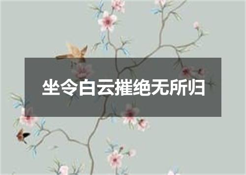 坐令白云摧绝无所归