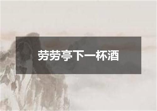 劳劳亭下一杯酒