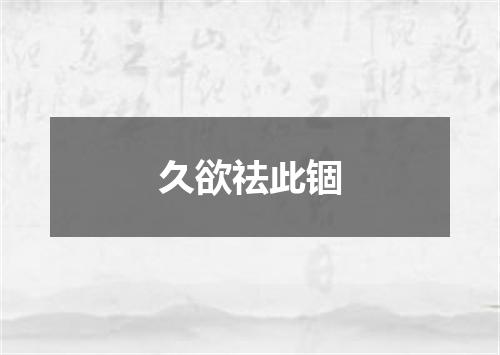 久欲祛此锢