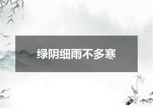 绿阴细雨不多寒