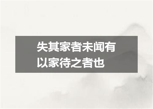 失其家者未闻有以家待之者也
