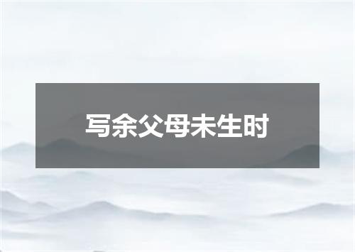 写余父母未生时