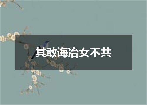 其敢诲冶女不共