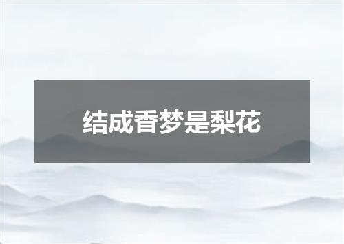 结成香梦是梨花