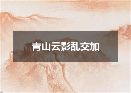 青山云影乱交加