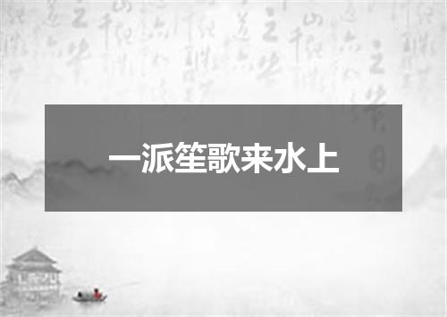 一派笙歌来水上