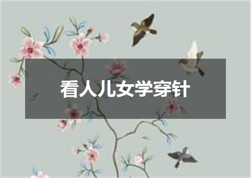 看人儿女学穿针