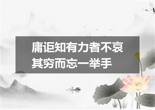 庸讵知有力者不哀其穷而忘一举手